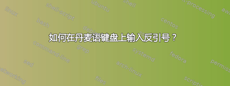 如何在丹麦语键盘上输入反引号？