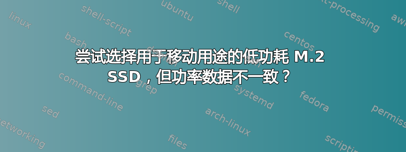 尝试选择用于移动用途的低功耗 M.2 SSD，但功率数据不一致？