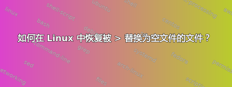 如何在 Linux 中恢复被 > 替换为空文件的文件？