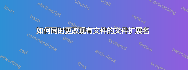 如何同时更改现有文件的文件扩展名