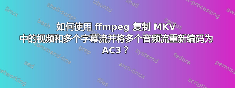 如何使用 ffmpeg 复制 MKV 中的视频和多个字幕流并将多个音频流重新编码为 AC3？