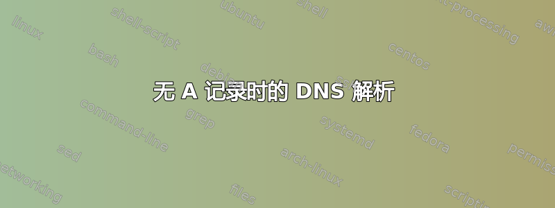 无 A 记录时的 DNS 解析