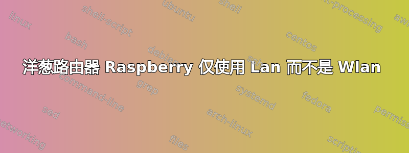 洋葱路由器 Raspberry 仅使用 Lan 而不是 Wlan