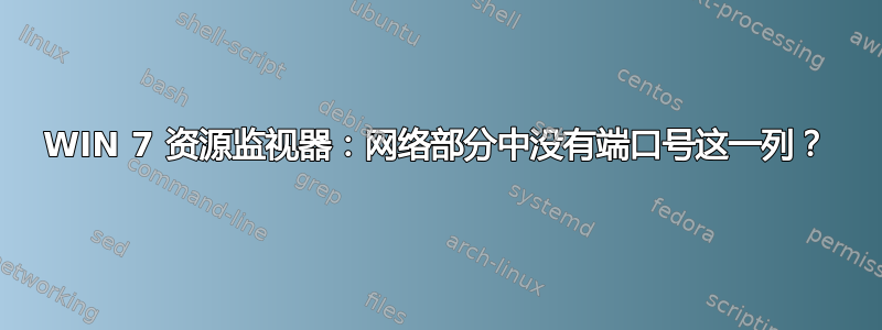 WIN 7 资源监视器：网络部分中没有端口号这一列？