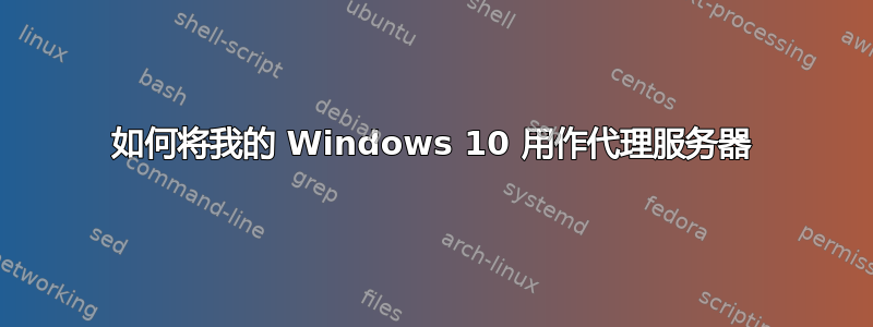 如何将我的 Windows 10 用作代理服务器