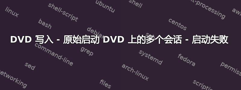 DVD 写入 - 原始启动 DVD 上的多个会话 - 启动失败