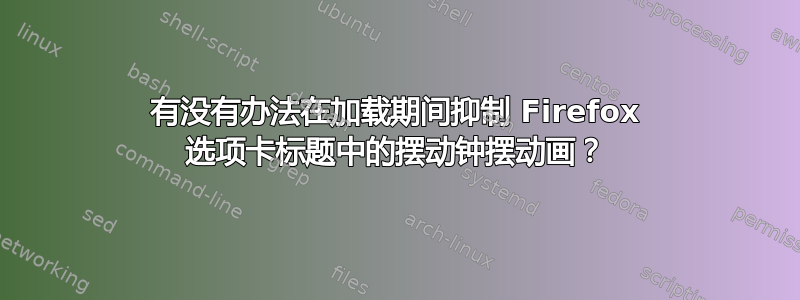 有没有办法在加载期间抑制 Firefox 选项卡标题中的摆动钟摆动画？