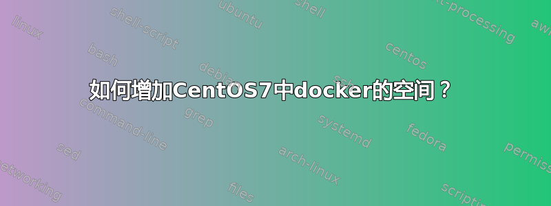 如何增加CentOS7中docker的空间？