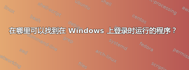 在哪里可以找到在 Windows 上登录时运行的程序？