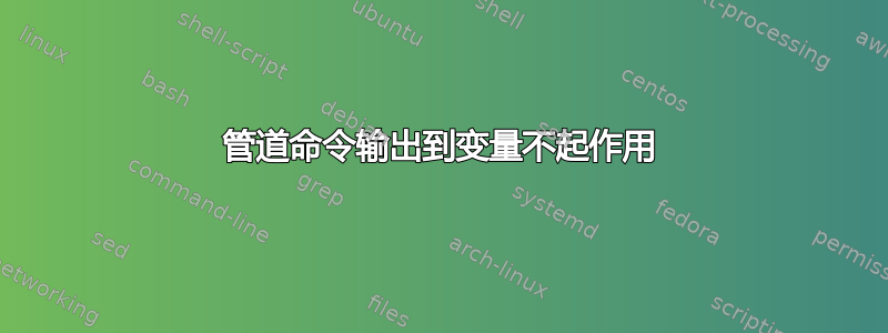 管道命令输出到变量不起作用