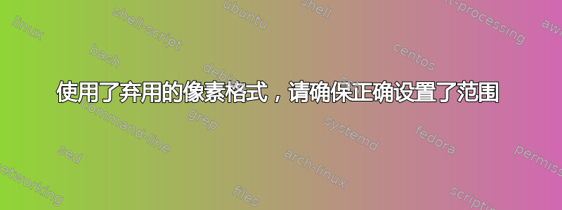 使用了弃用的像素格式，请确保正确设置了范围