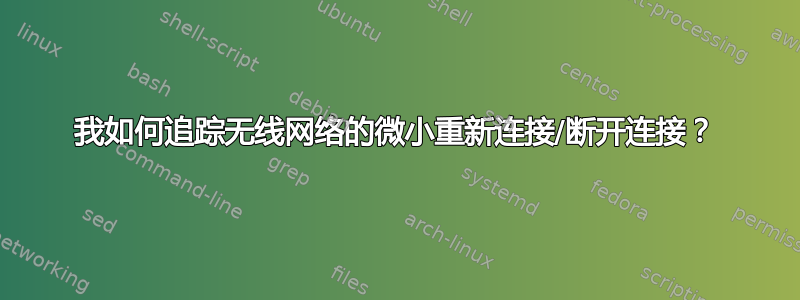 我如何追踪无线网络的微小重新连接/断开连接？