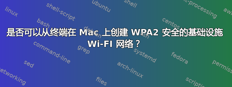 是否可以从终端在 Mac 上创建 WPA2 安全的基础设施 Wi-FI 网络？