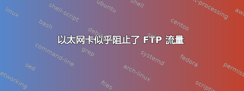 以太网卡似乎阻止了 FTP 流量