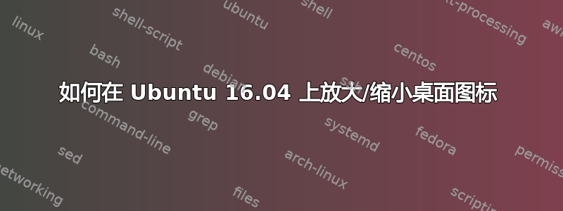 如何在 Ubuntu 16.04 上放大/缩小桌面图标