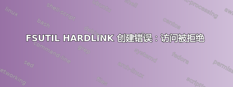 FSUTIL HARDLINK 创建错误：访问被拒绝