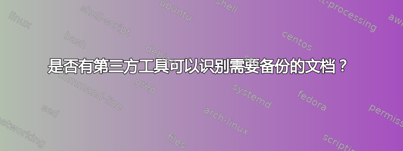 是否有第三方工具可以识别需要备份的文档？