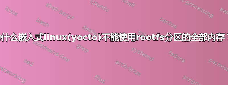 为什么嵌入式linux(yocto)不能使用rootfs分区的全部内存？