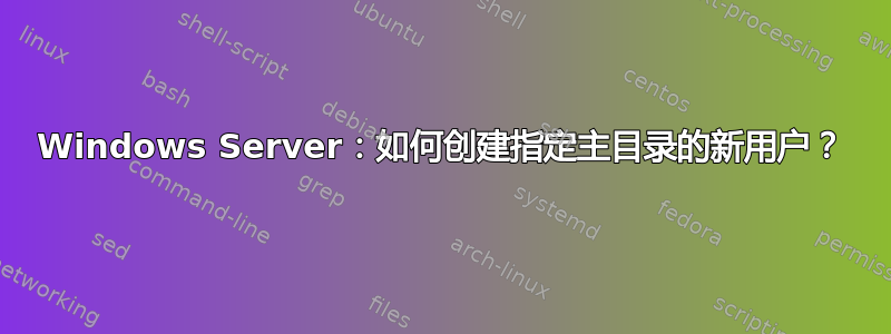 Windows Server：如何创建指定主目录的新用户？