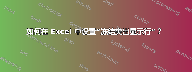 如何在 Excel 中设置“冻结突出显示行”？