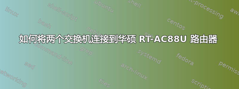 如何将两个交换机连接到华硕 RT-AC88U 路由器