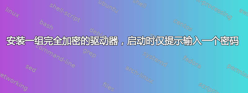 安装一组完全加密的驱动器，启动时仅提示输入一个密码