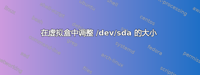 在虚拟盒中调整 /dev/sda 的大小