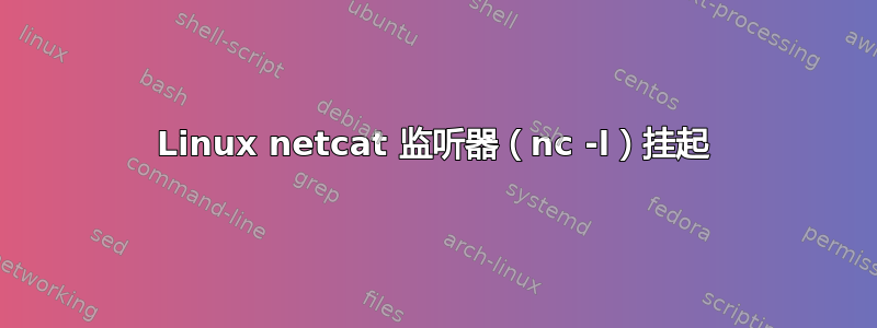 Linux netcat 监听器（nc -l）挂起