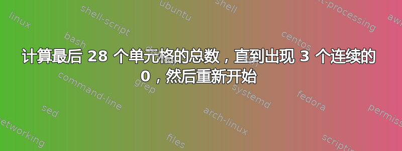 计算最后 28 个单元格的总数，直到出现 3 个连续的 0，然后重新开始