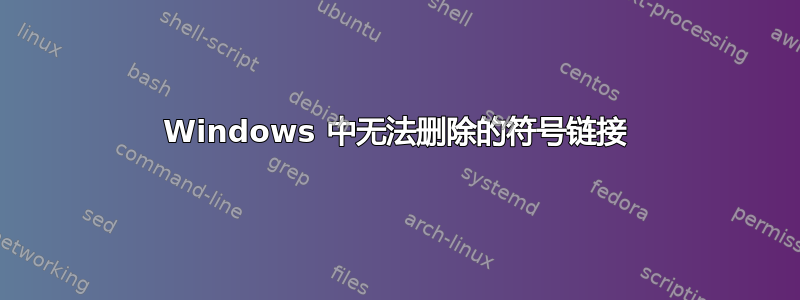 Windows 中无法删除的符号链接