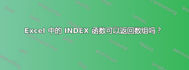 Excel 中的 INDEX 函数可以返回数组吗？