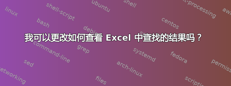 我可以更改如何查看 Excel 中查找的结果吗？