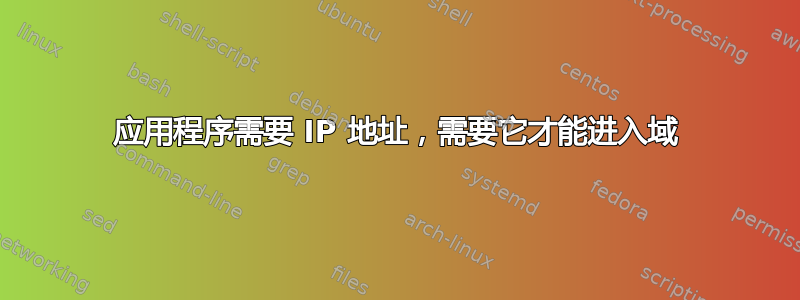 应用程序需要 IP 地址，需要它才能进入域