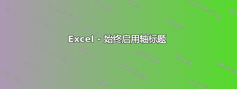 Excel - 始终启用轴标题