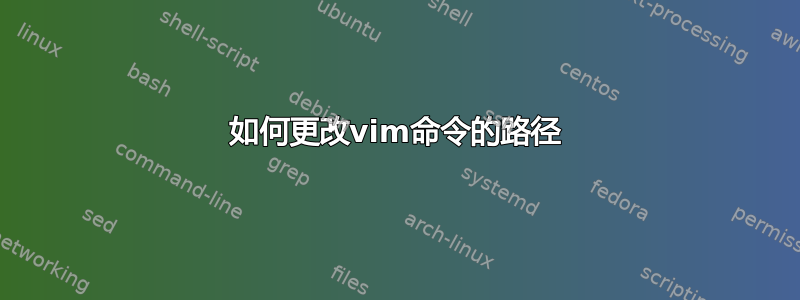 如何更改vim命令的路径