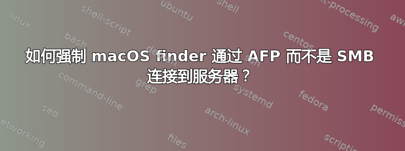 如何强制 macOS finder 通过 AFP 而不是 SMB 连接到服务器？