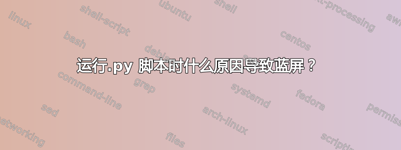 运行.py 脚本时什么原因导致蓝屏？