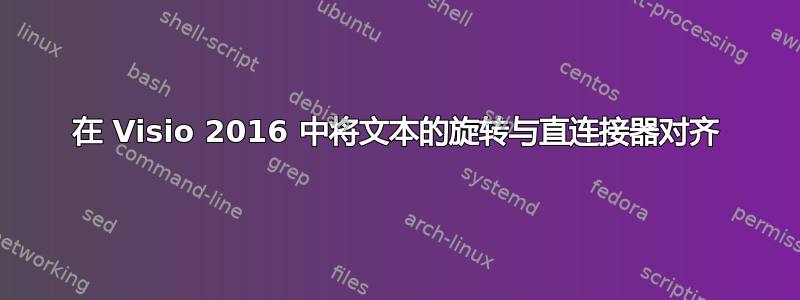 在 Visio 2016 中将文本的旋转与直连接器对齐