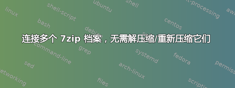 连接多个 7zip 档案，无需解压缩/重新压缩它们