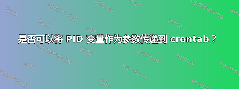 是否可以将 PID 变量作为参数传递到 crontab？