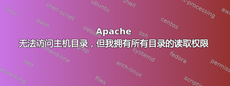 Apache 无法访问主机目录，但我拥有所有目录的读取权限