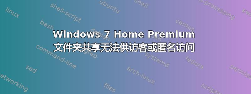 Windows 7 Home Premium 文件夹共享无法供访客或匿名访问