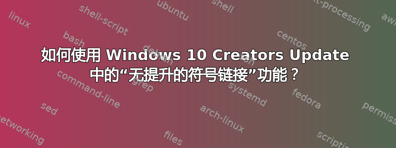 如何使用 Windows 10 Creators Update 中的“无提升的符号链接”功能？