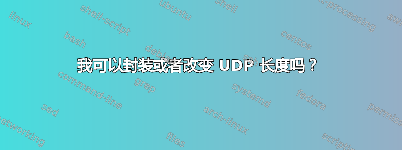 我可以封装或者改变 UDP 长度吗？