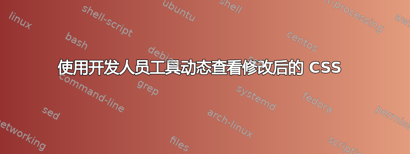 使用开发人员工具动态查看修改后的 CSS 