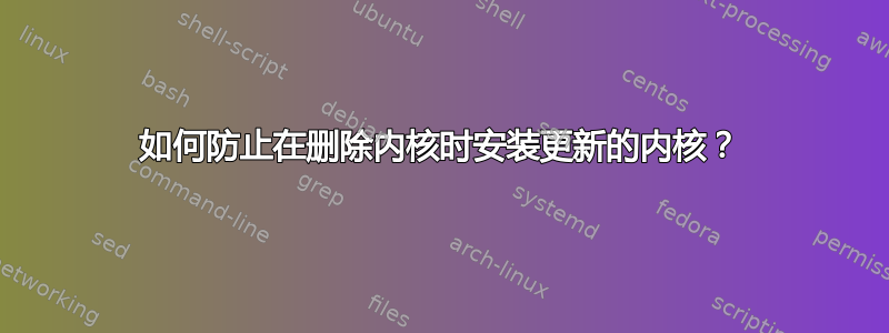 如何防止在删除内核时安装更新的内核？