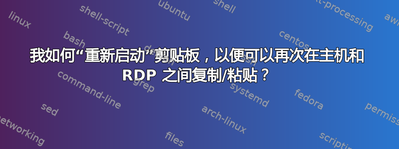 我如何“重新启动”剪贴板，以便可以再次在主机和 RDP 之间复制/粘贴？