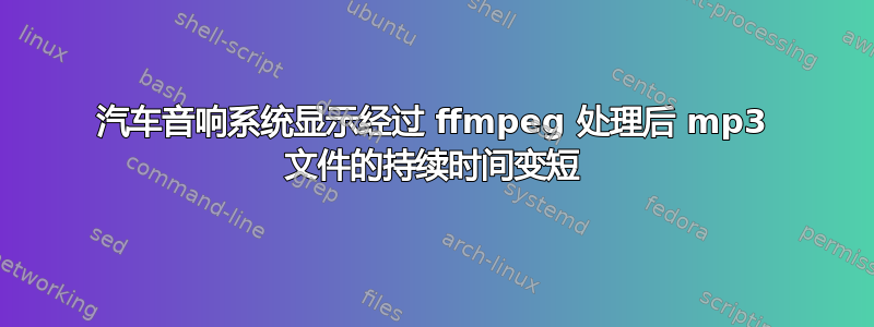 汽车音响系统显示经过 ffmpeg 处理后 mp3 文件的持续时间变短