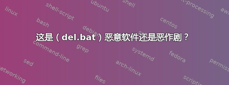 这是（del.bat）恶意软件还是恶作剧？