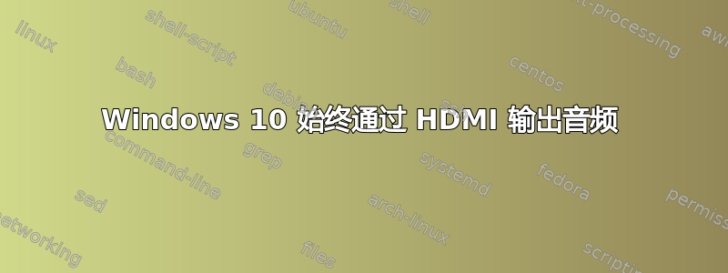 Windows 10 始终通过 HDMI 输出音频